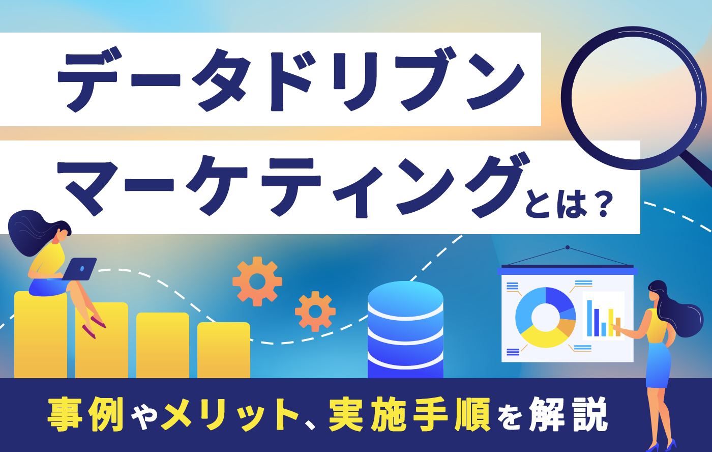 データドリブンマーケティングとは？事例やメリット、実施手順を解説