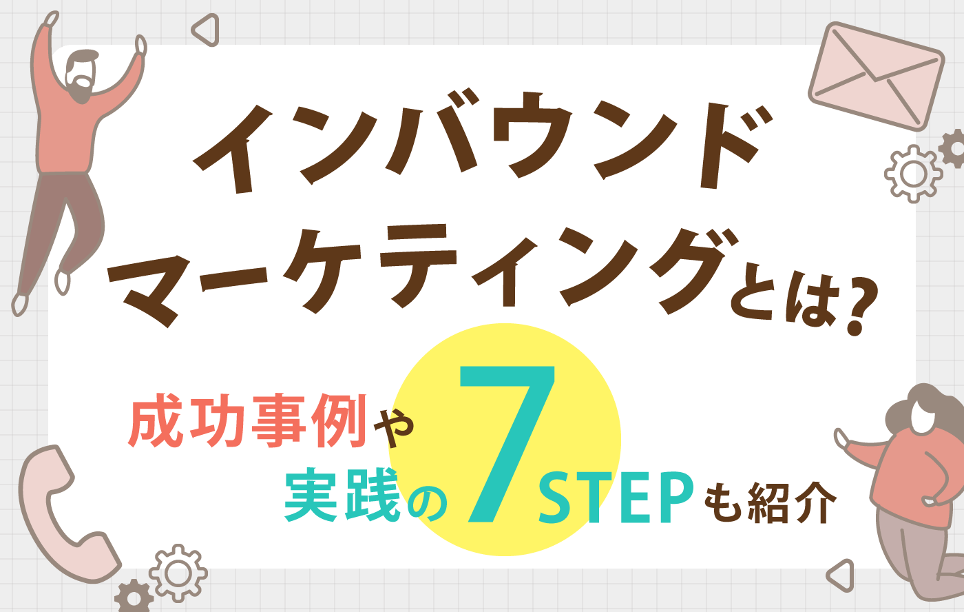 インバウンドマーケティングとは？成功事例や実践の7ステップも紹介