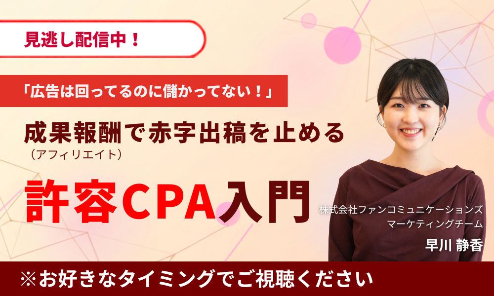 【見逃し配信】「広告は回ってるのに儲かってない！」成果報酬(アフィリエイト)で赤字出稿を止める許容CPA入門