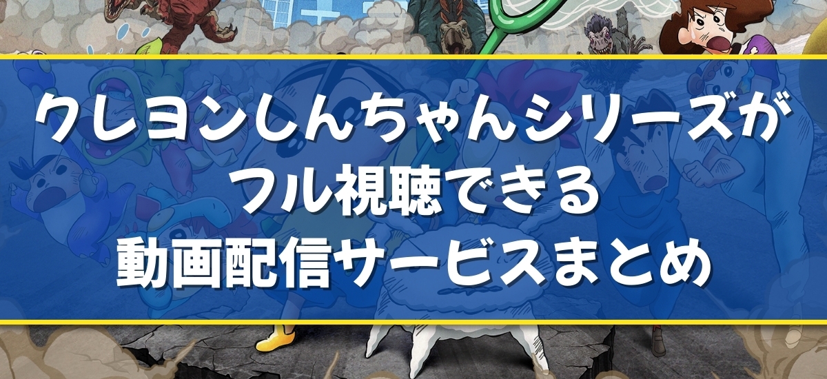 クレヨンしんちゃんシリーズの映画フル配信はどこで見れる？無料の動画配信サービスを調査 - 動画配信Now