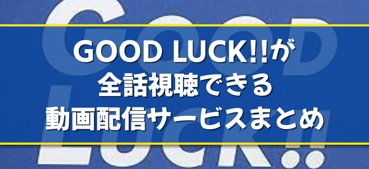 GOOD LUCK!!のドラマ見逃し配信はどこで見れる？無料の動画配信サービスを調査 - 動画配信Now