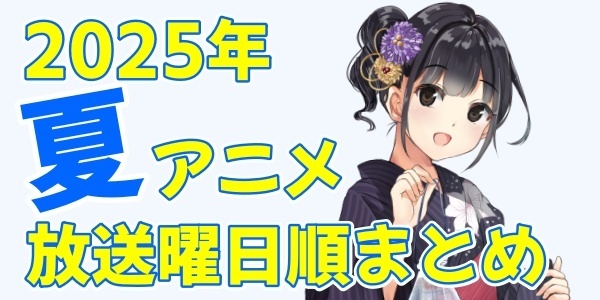 夏アニメ2025放送曜日順のバナー