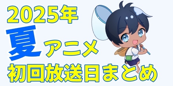 夏アニメ2025初回放送日のバナー