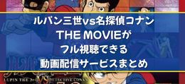 ルパン三世vs名探偵コナン THE MOVIEの映画フル配信はどこで見れる？無料の動画配信サービスを調査