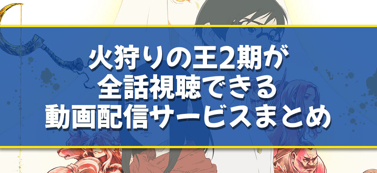 火狩りの王 2期のアニメ配信はどこで見れる？無料の動画配信