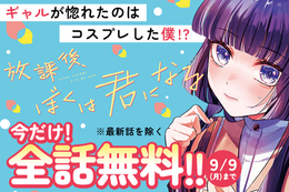 【放課後、ぼくは君になる】単行本発売記念、今だけ最新話を除く全話無料！女装コス男子と顔面天才ギャルの推し活青春ライフ【漫画アプリ】